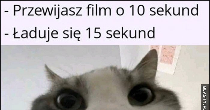 Kot kotek przewijasz film o 10 sekund, ładuje sie 15 sekund
