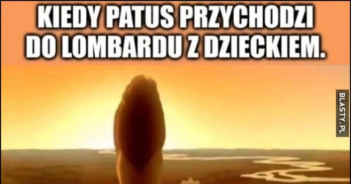 Kiedy patus przychodzi do lombardu z dzieckiem, patrz brajanek kiedyś to wszystko było twoje Król Lew