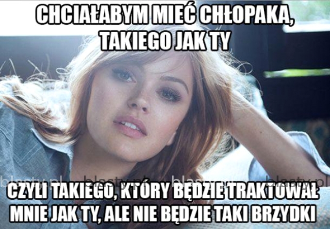 Chciałabym mieć chłopaka takiego jak Ty