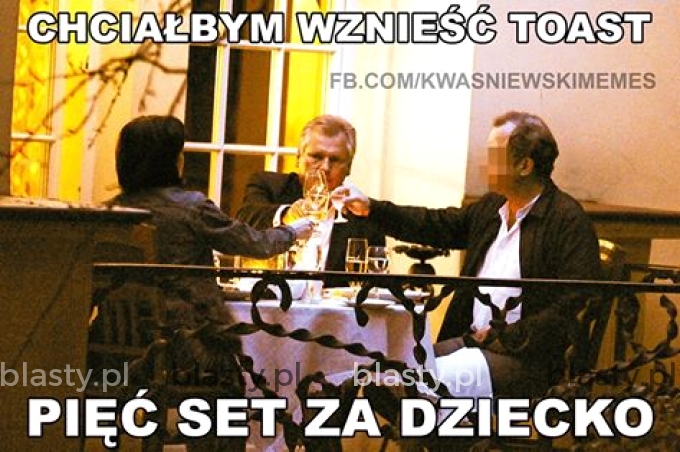 Chciałbym wznieść toast pięć set za dziecko