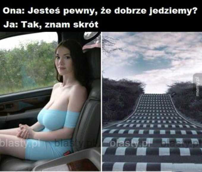 Jesteś pewny, że dobrze jedziemy ?