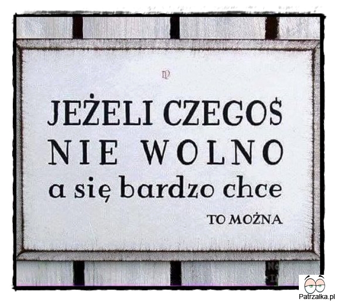 Jeżeli czegoś nie wolno a się bardzo chcę to można