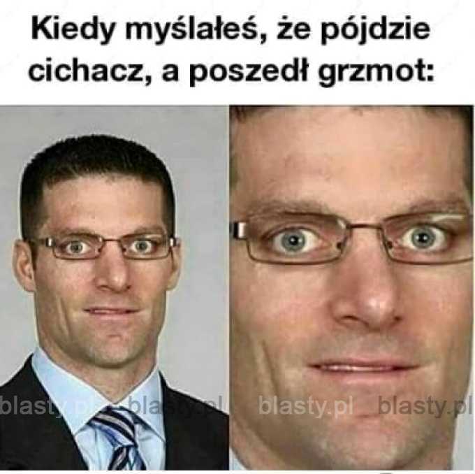 Kiedy myślałeś, że pójdzie cichacz a poszedł grzmot