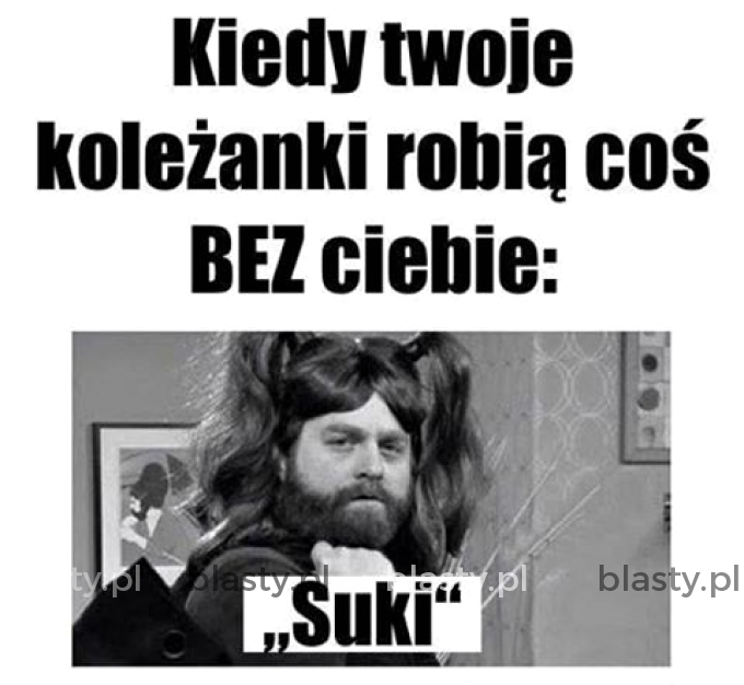 Kiedy Twoje koleżanki robią coś bez Ciebie