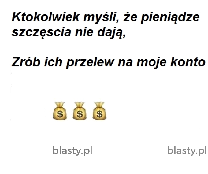 Ktokolwiek myśli, że pieniądze szczęscia nie dają