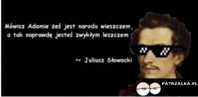 Mówisz Adamie, żeś jest narodu wieszczem a tak naprawdę jesteś zwykłym leszczem