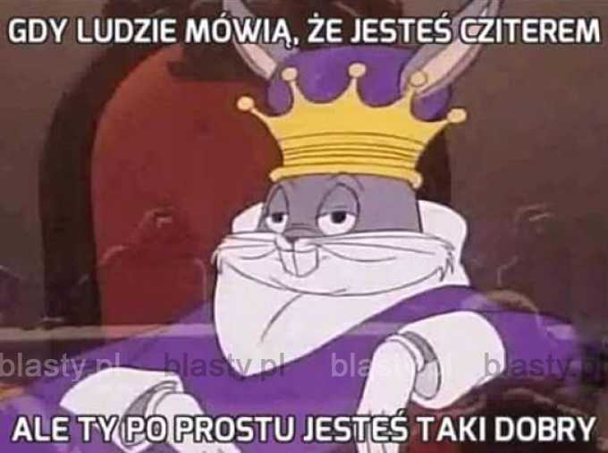 Nie przejmuje się, że jestem dobry i że ludzie mnie nie lubią, Grunt, że jest im przykro jak przegrywają ze mną.