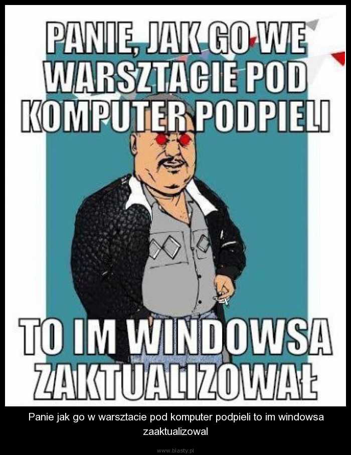 Panie jak go w warsztacie pod komputer podpieli to im windowsa zaaktualizowal