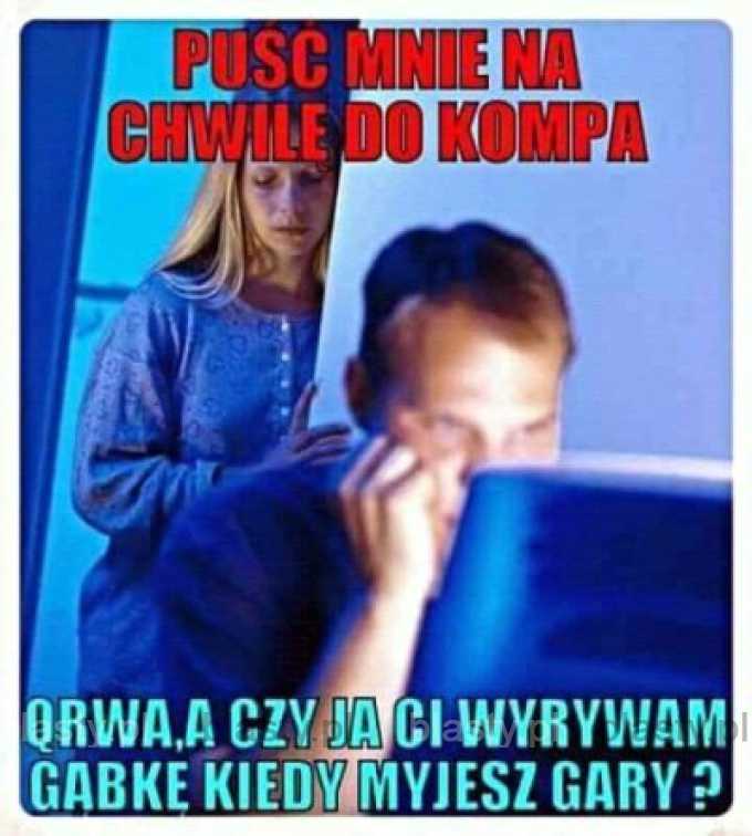 Puść mnie na chwile do kompa