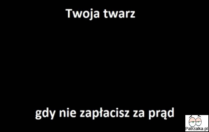 Twoja twarz gdy nie zapłacisz za prąd