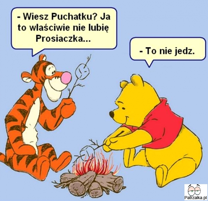 Wiesz puchatku ? ja to nie lubię prosiaczka