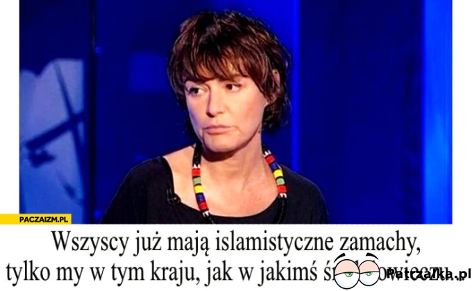 Wszyscy już mają islamistyczne zamachy tylko my w tym kraju jak w jakimś średniowieczu Kazimiera Szczuka