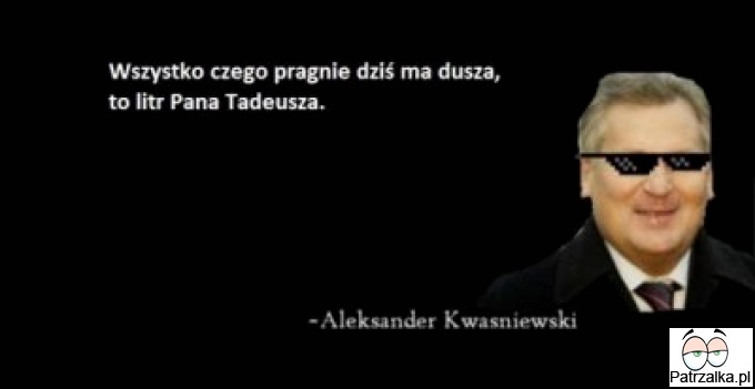 Wszystkiego, czego pragne dziś ma dusza to litr Pana Tadeusza