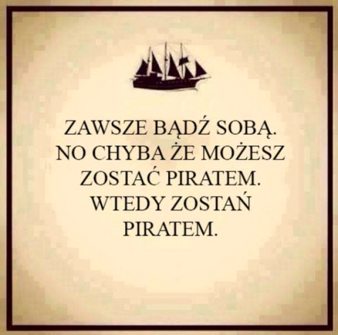 Zawsze bądź sobą no chyba, że możesz zostać piratem.