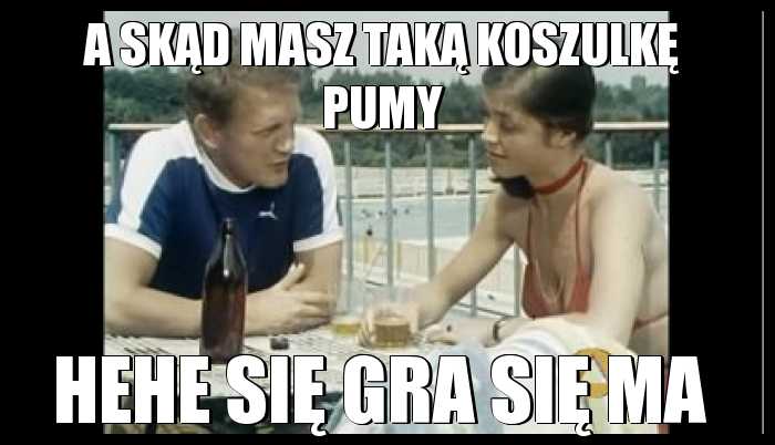 A skąd masz taką koszulkę PUMY? Hehe się gra się ma