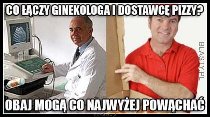 Co łączy ginekologa i dostawcę pizzy? Obaj mogą co najwyżej powąchać