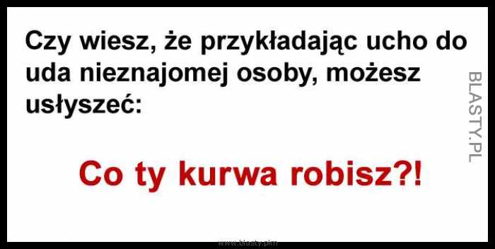 Czy wiesz, że przykładając ucho do uda nieznajomej kobiety