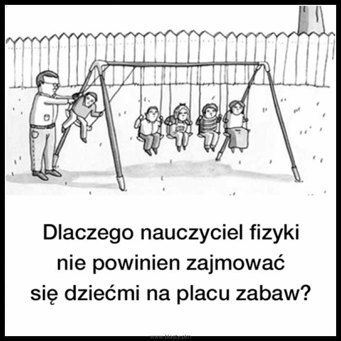 Dlaczego nauczyciel fizyki nie powinien zajmować się dziecmi