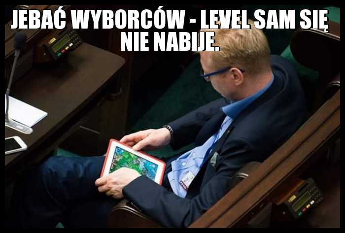 Jebać wyborców - level sam się nie nabije.