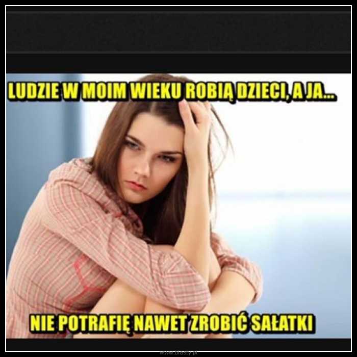 Ludzie w moim wieku robią dzieci a ja