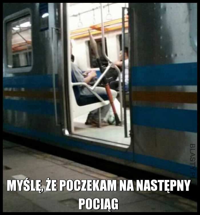 Myślę, że poczekam na następny pociąg