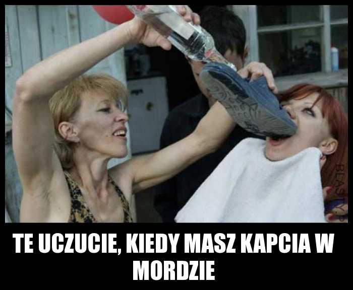 Te uczucie, kiedy masz kapcia w mordzie