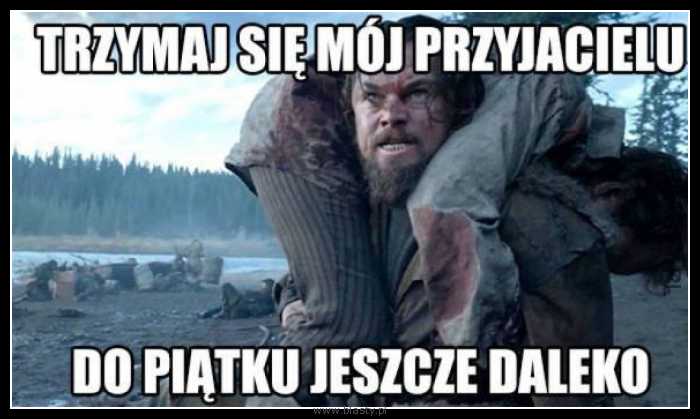 Trzymaj się mój przyjacielu do piątku jeszcze daleko