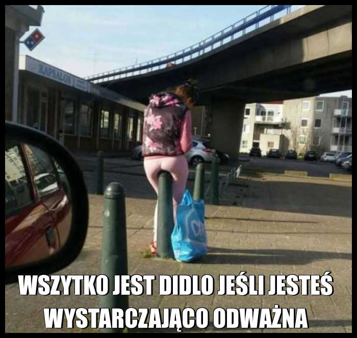 Wszytko jest didlo jeśli jesteś wystarczająco odważna