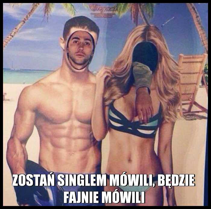 Zostań singlem mówili, będzie fajnie mówili