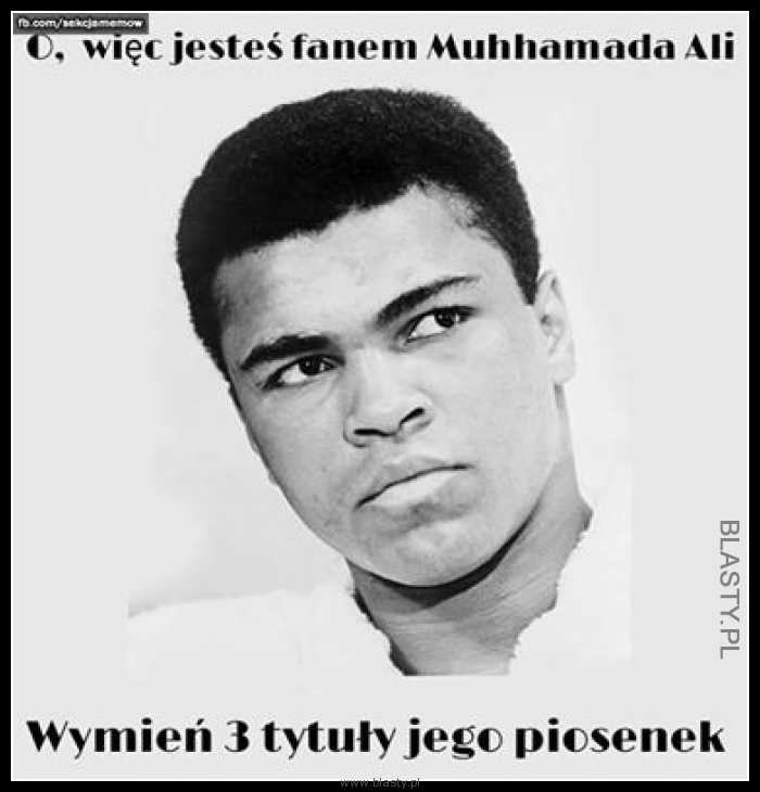 A więc jesteś fanem Muhhamada Ali