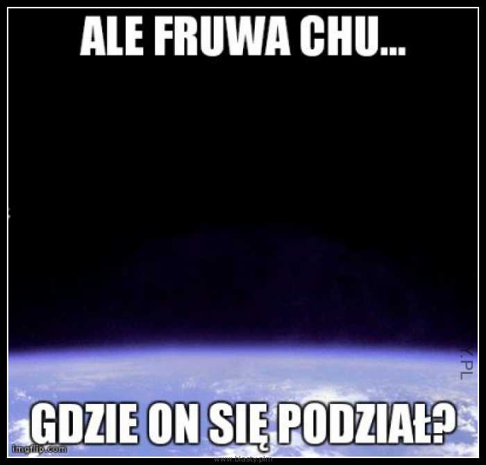 Ale fruwa ch... gdzie on się podział