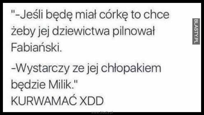 Jeśli będę miał córkę to chce zeby jej dziewictwa pilnował Fabiański