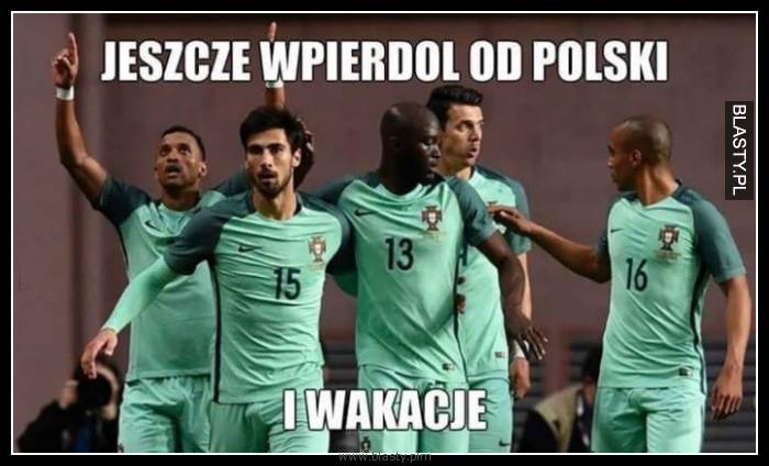 Jeszcze tylko wpierdol od Polski i wakacje