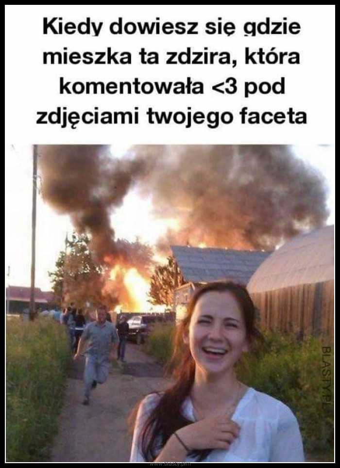 Kiedy dowiesz się gdzie mieszka ta zdzira