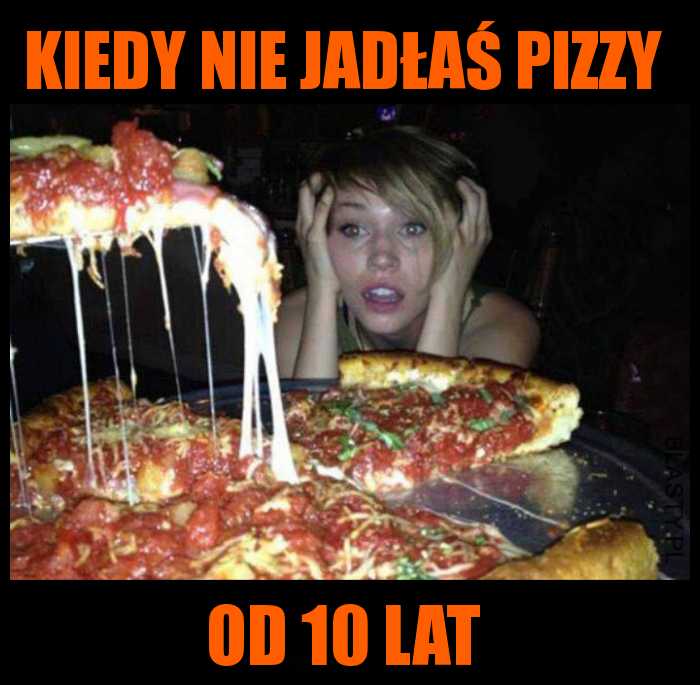 Kiedy nie jadłaś pizzy