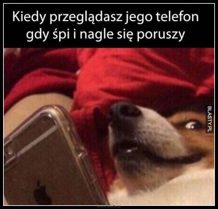 Kiedy przeglądasz jego telefon gdy śpi i nagle się poruszy