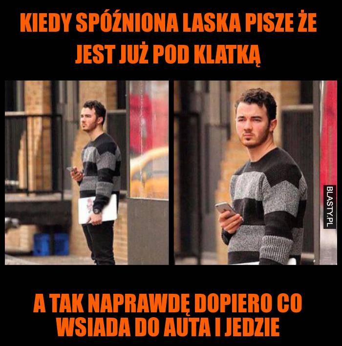 Kiedy spóźniona laska pisze że jest już pod klatką