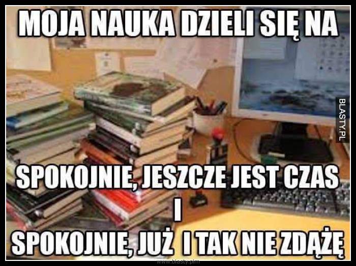 Moja nauka dzieli się na spokojnie jeszcze jest czas