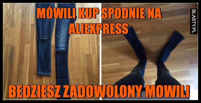 Mówili kup spodnie na aliexpress, bedziesz zadowolony mowili