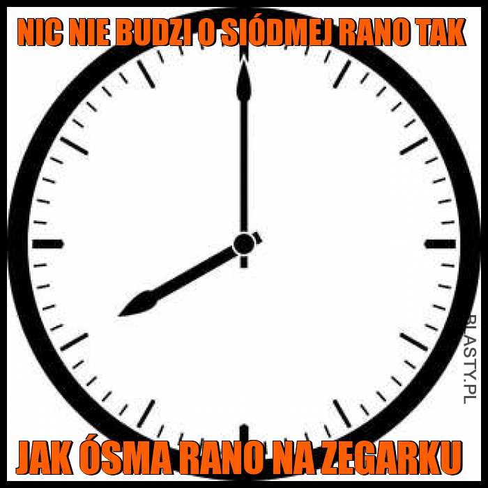 Nic nie budzi o siódmej rano tak jak ósma rano na zegarku