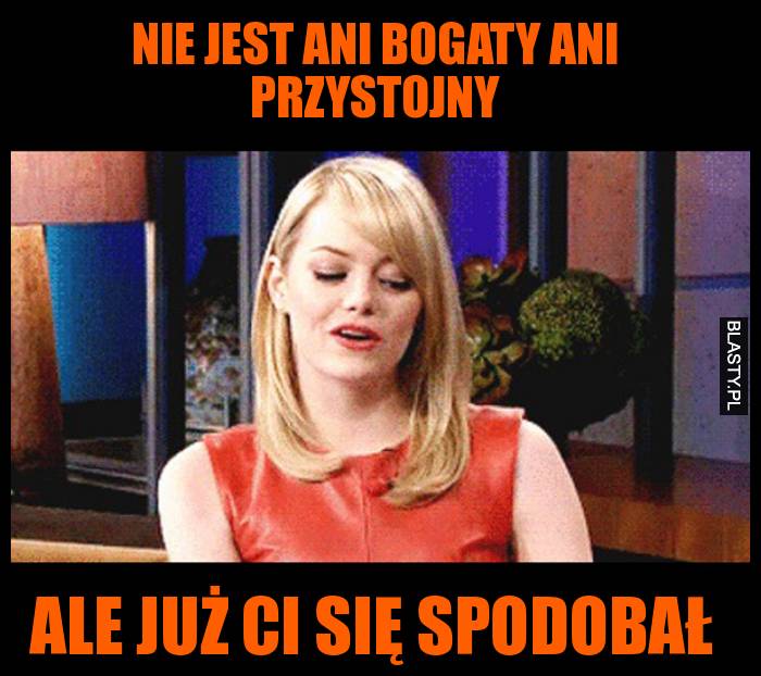 Nie jest ani bogaty ani przystojny ale już ci się spodobał