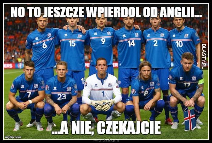 No to jeszcze wpierdol od Anglii a nie czekajcie