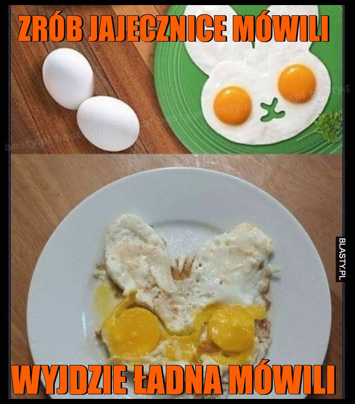 Zrób jajecznice mówili wyjdzie ładna mówili