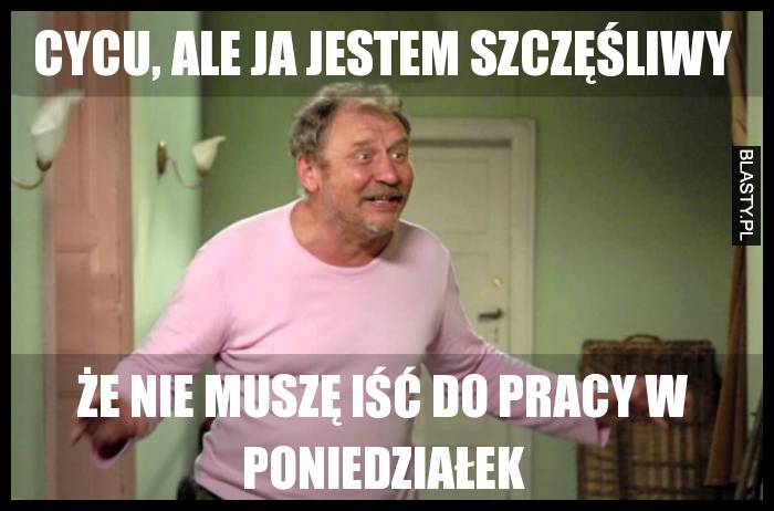 Cycu, ale ja jestem szczęśliwy