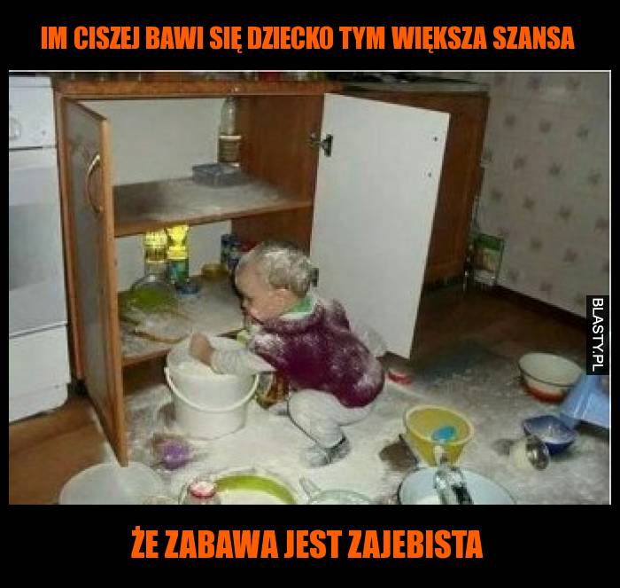 Im ciszej bawi się dziecko tym większa szansa, że zabawa jest zajebista