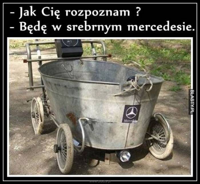 Jak Cię rozpoznam ? będę w srebrnym mercedesie