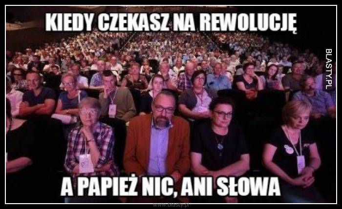 Kiedy czekasz na rewolucję a Papież ani słowa