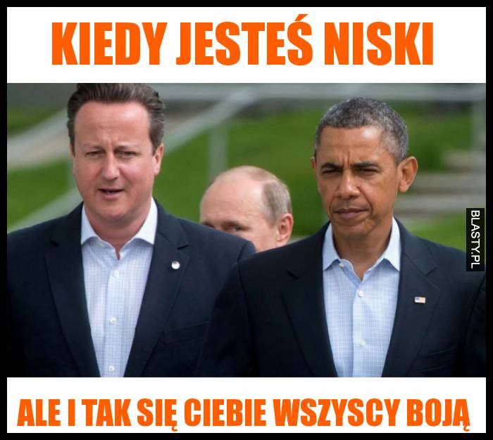 Kiedy jesteś niski ale i tak się ciebie wszyscy boją