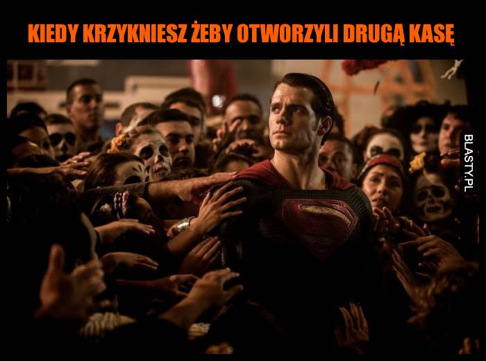 Kiedy krzykniesz żeby otworzyli drugą kasę