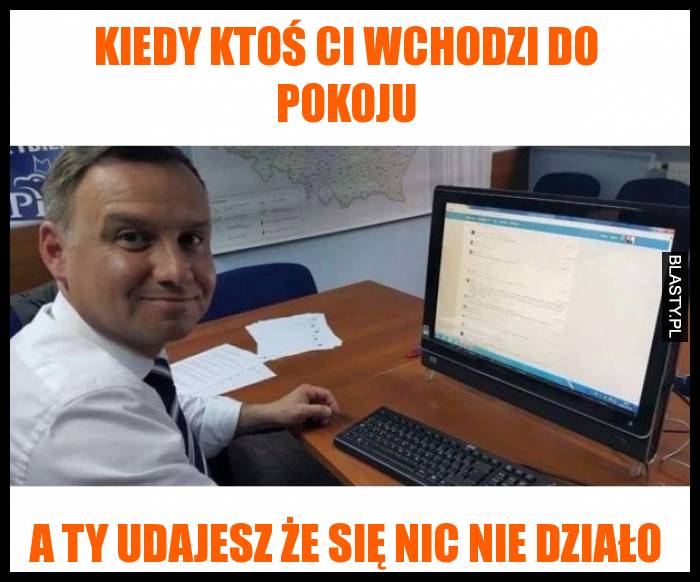 Kiedy ktoś ci wchodzi do pokoju a ty udajesz że się nic nie dział